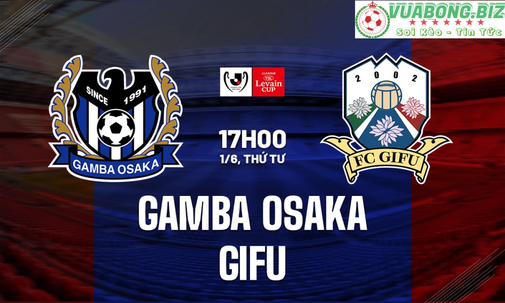 Soi Kèo Gamba Osaka vs Gifu, 17h00 ngày 1/6/2022, Cúp Nhật Hoàng 2022