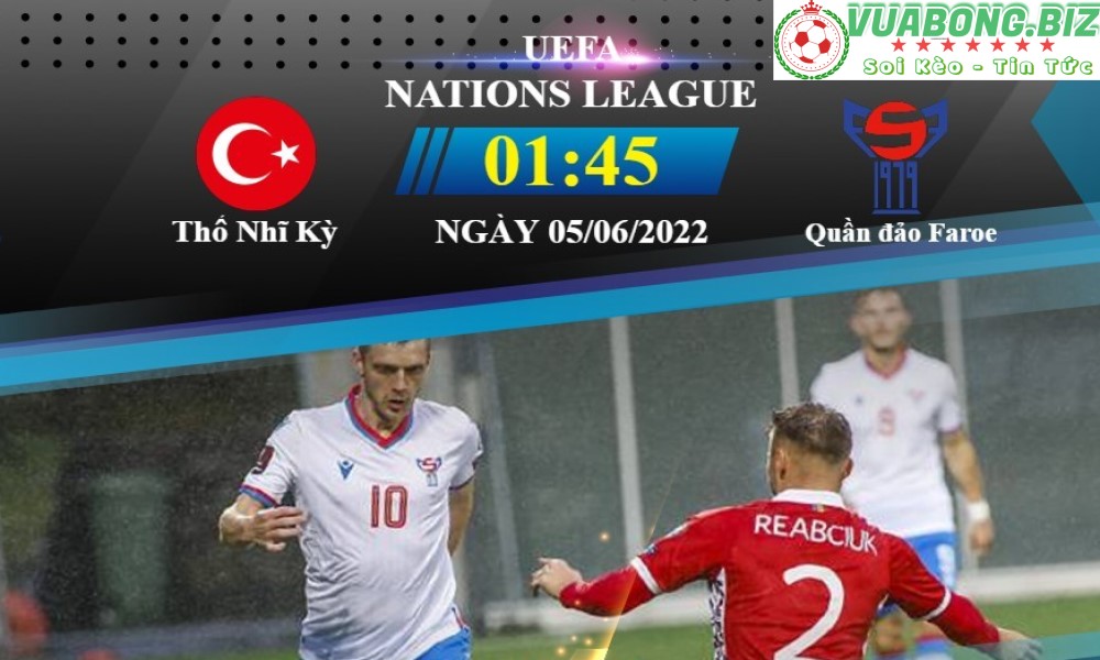 Soi Kèo Thổ Nhĩ Kỳ vs Faroe, 01h45 ngày 5/6/2022 , UEFA Nations League