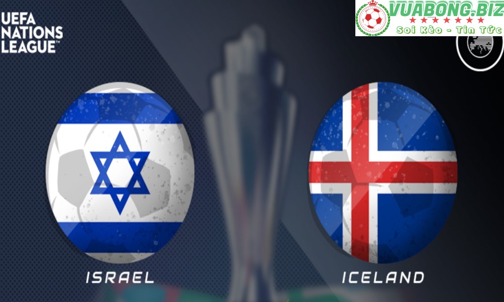 Soi Kèo Israel vs Iceland, 01h45 ngày 03/06/2022, UEFA Nations League