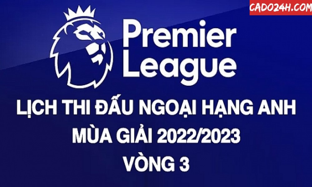 Lịch thi đấu và tỷ lệ vòng 3 Ngoại hạng Anh mùa 2022/2023