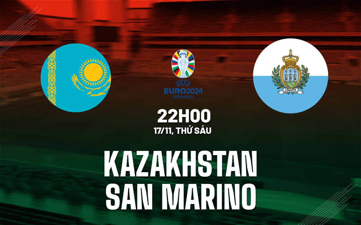 Soi Kèo Kazakhstan vs San Marino, 22h00 ngày 17/11 vòng loại Euro