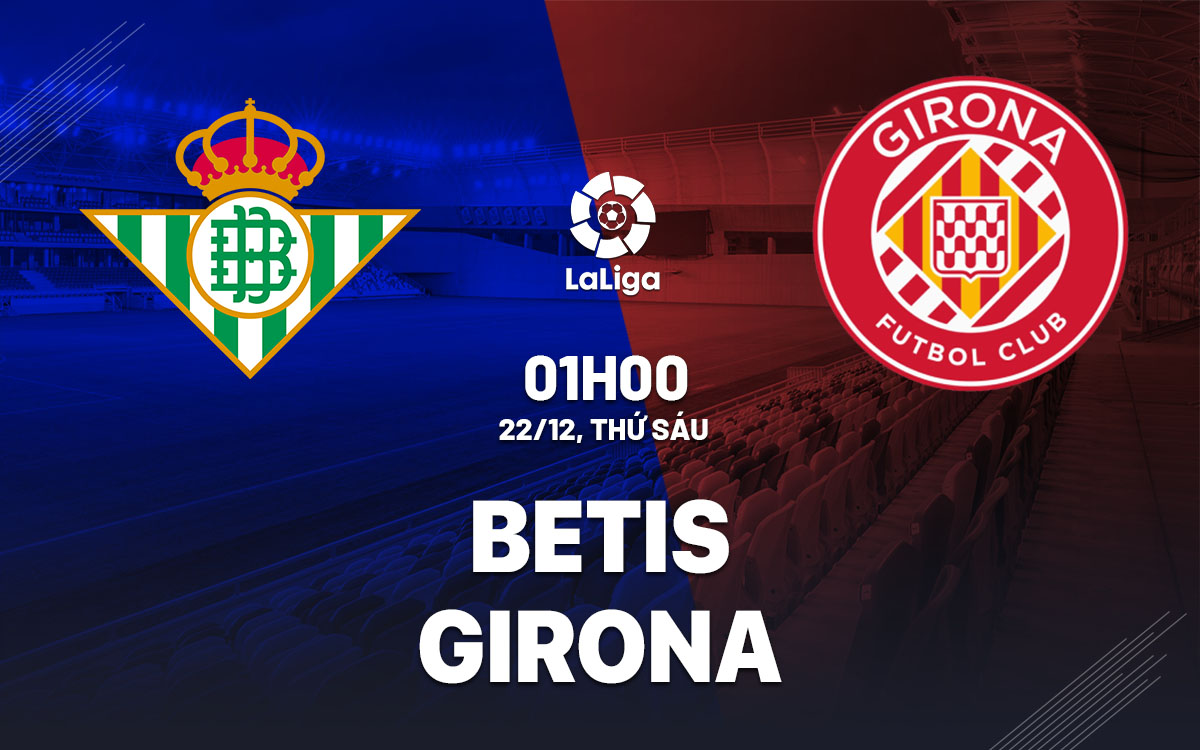 Soi Kèo Real Betis vs Girona, 01h00 ngày 22/12