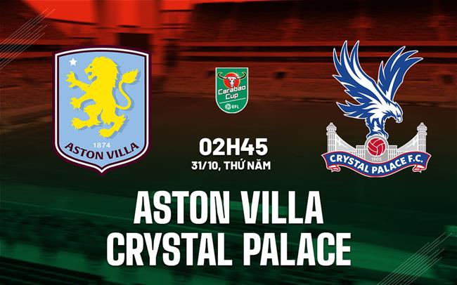 Soi Kèo Aston Villa vs Crystal Palace, 02h45 ngày 31/10 Cúp Liên Đoàn