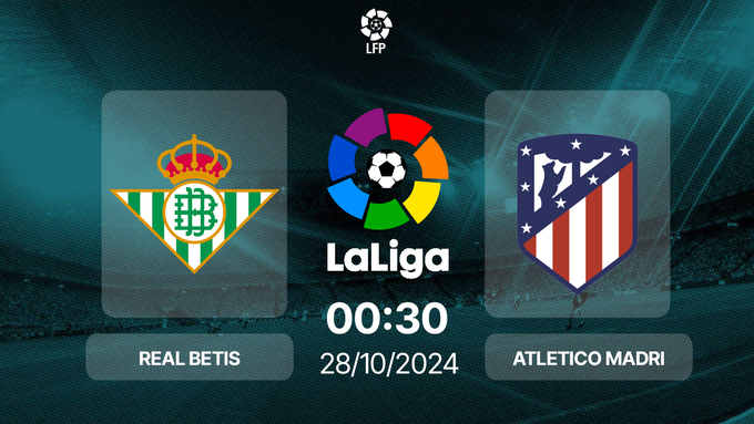 Soi Kèo Real Betis vs Atletico Madrid, 00h30 ngày 28/10: VĐQG Tây Ban Nha