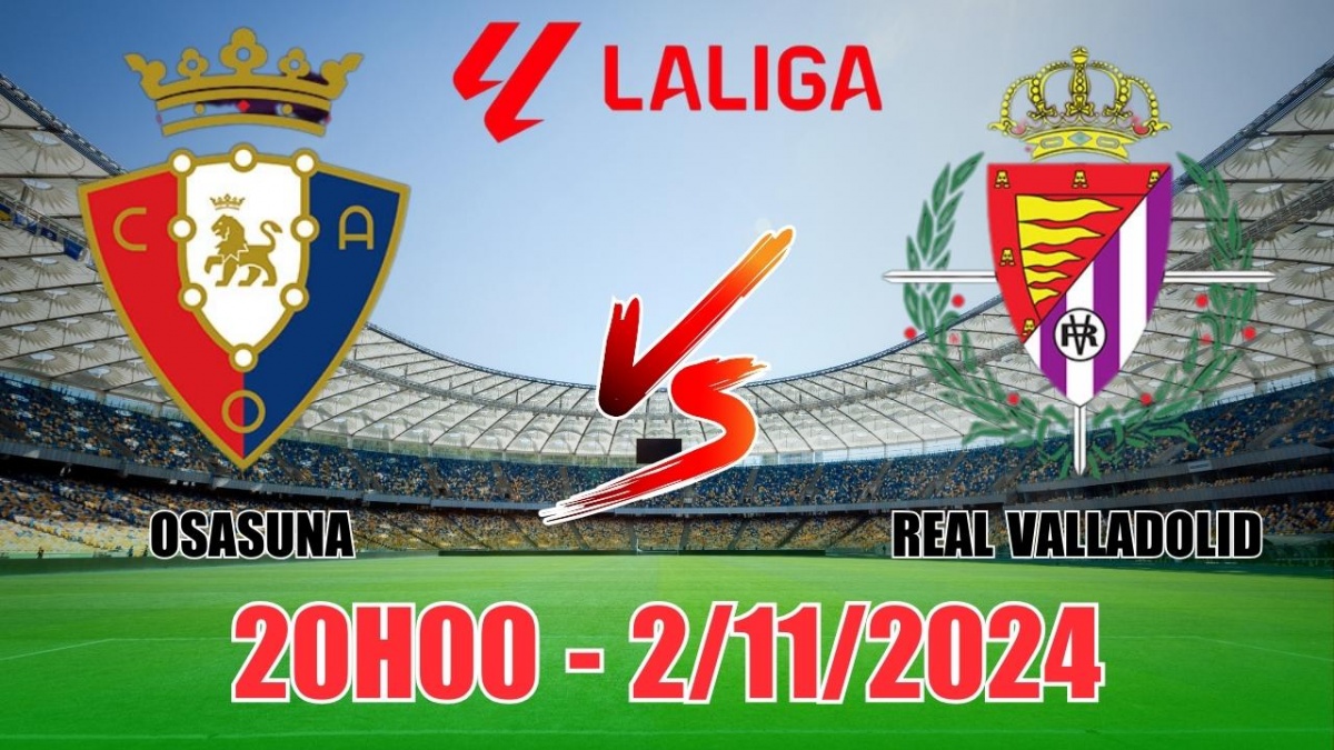 Nhận định Osasuna vs Real Valladolid (20h00, 2/11) vòng 12 La Liga: Thắng  sát nút cho Osasuna