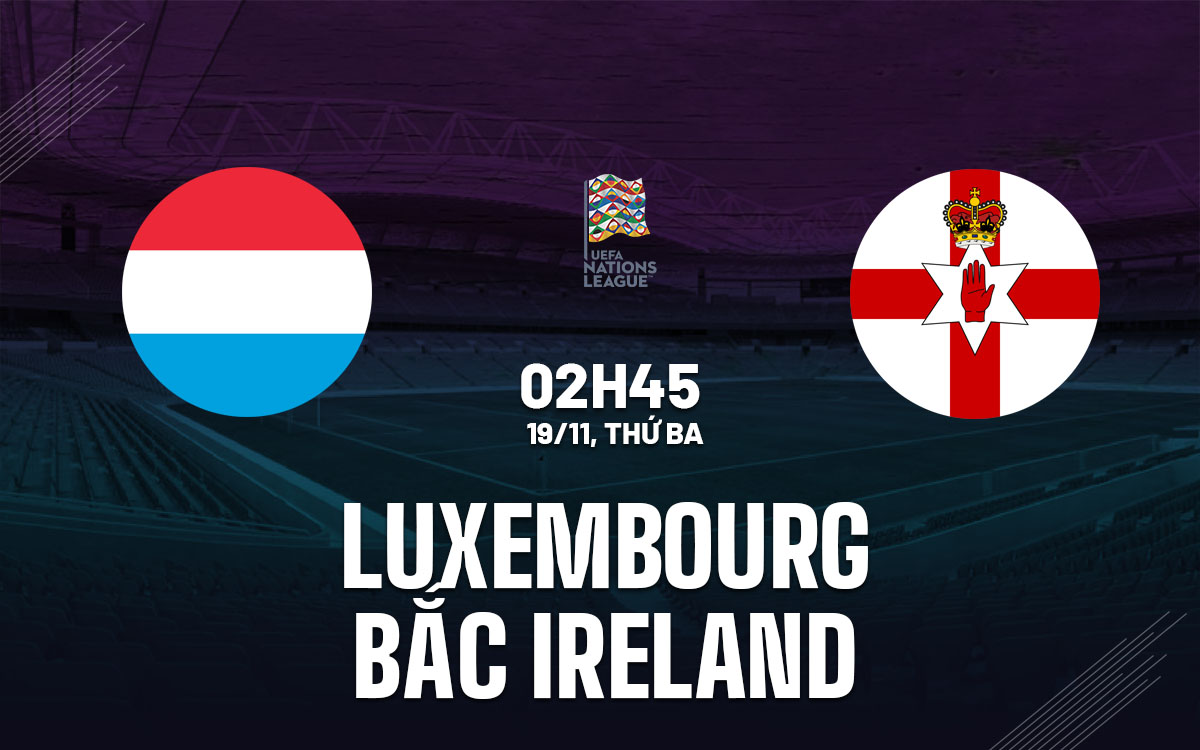 Nhận định bóng đá Luxembourg vs Bắc Ireland Nations league