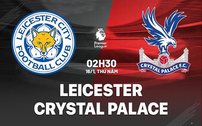 Soi Kèo Leicester vs Crystal Palace, 02h30 ngày 16/01 Ngoại hạng Anh