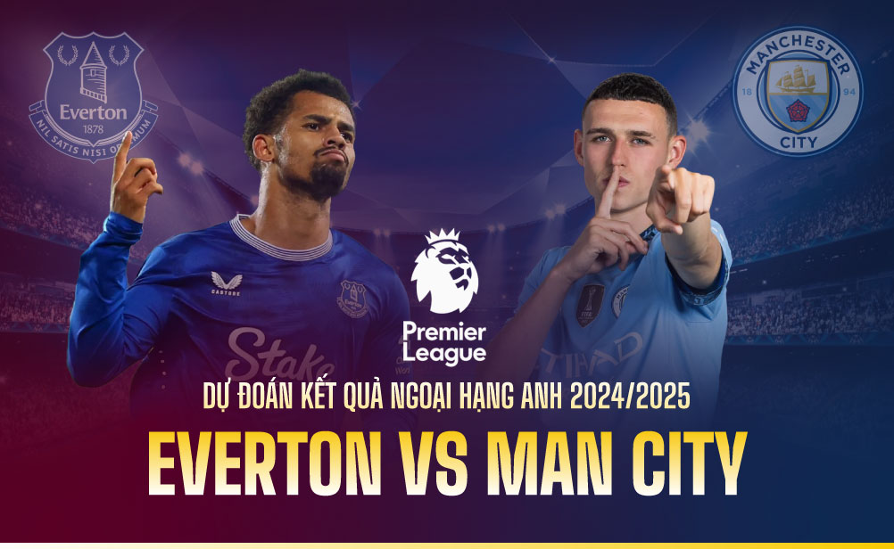 Dự đoán kết quả Everton vs Man City Ngoại hạng Anh 2024/2025