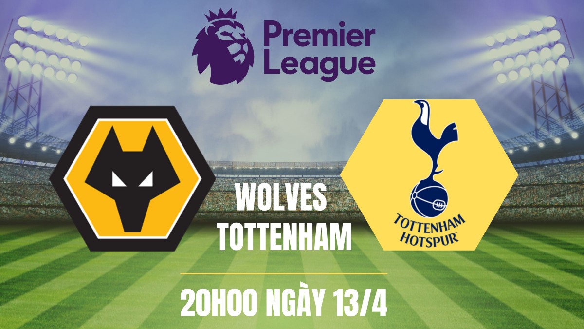 Nhận định Wolves vs Tottenham, 20h00 ngày 13/4: Bầy Sói tự tin giăng bẫy
